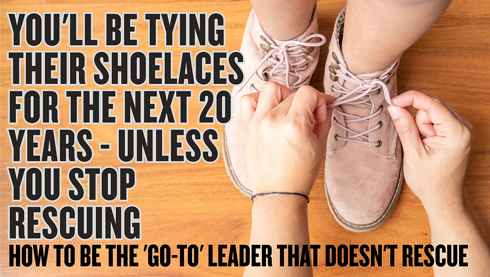 Person tying pink shoelaces on a wooden floor. Text: "You'll be tying their shoelaces for 20 years unless you stop rescuing. Be the 'go-to' leader."