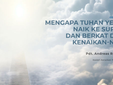 Andreas Rahardjo - Mengapa Tuhan Yesus Naik ke Surga, dan Berkat dari Kenaikan-Nya