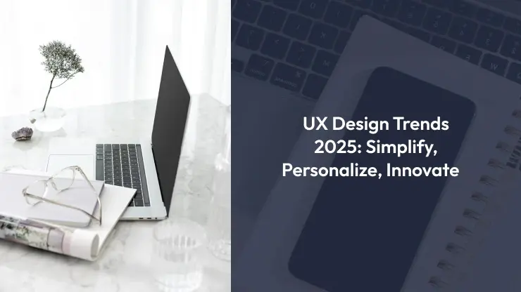 UX Design Trends for 2025: Simplify, Personalize, and Innovate
