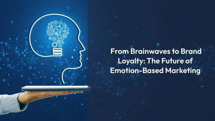 From Brainwaves to Brand Loyalty: The Future of Emotion-Based Marketing