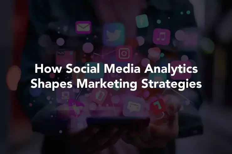 How Social Media Analytics Shapes Marketing Strategies