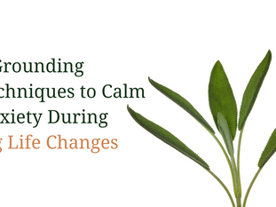 5 Grounding Techniques to Calm Anxiety During Big Life Changes