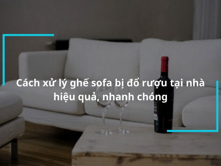 Ghế sofa trắng bị đổ rượu đỏ? Hãy thử ngay những phương pháp làm sạch hiệu quả!