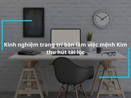 Bàn làm việc mệnh kim và bí mật của sự thịnh vượng trong công việc