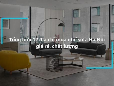 Sáng Tạo và Tiện Ích: Danh Sách Các Cửa Hàng Cung Cấp Ghế Sofa Đa Dạng ở Hà Nội