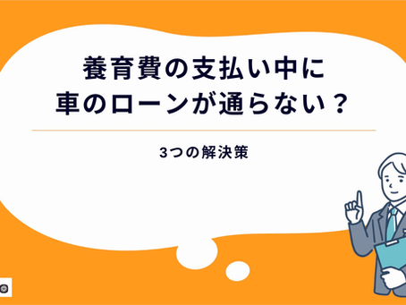 養育費の支払い中に車のローンが通らない?3つの解決策