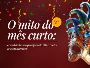 O mito do mês curto: como blindar seu planejamento tático contra o “efeito carnaval” 