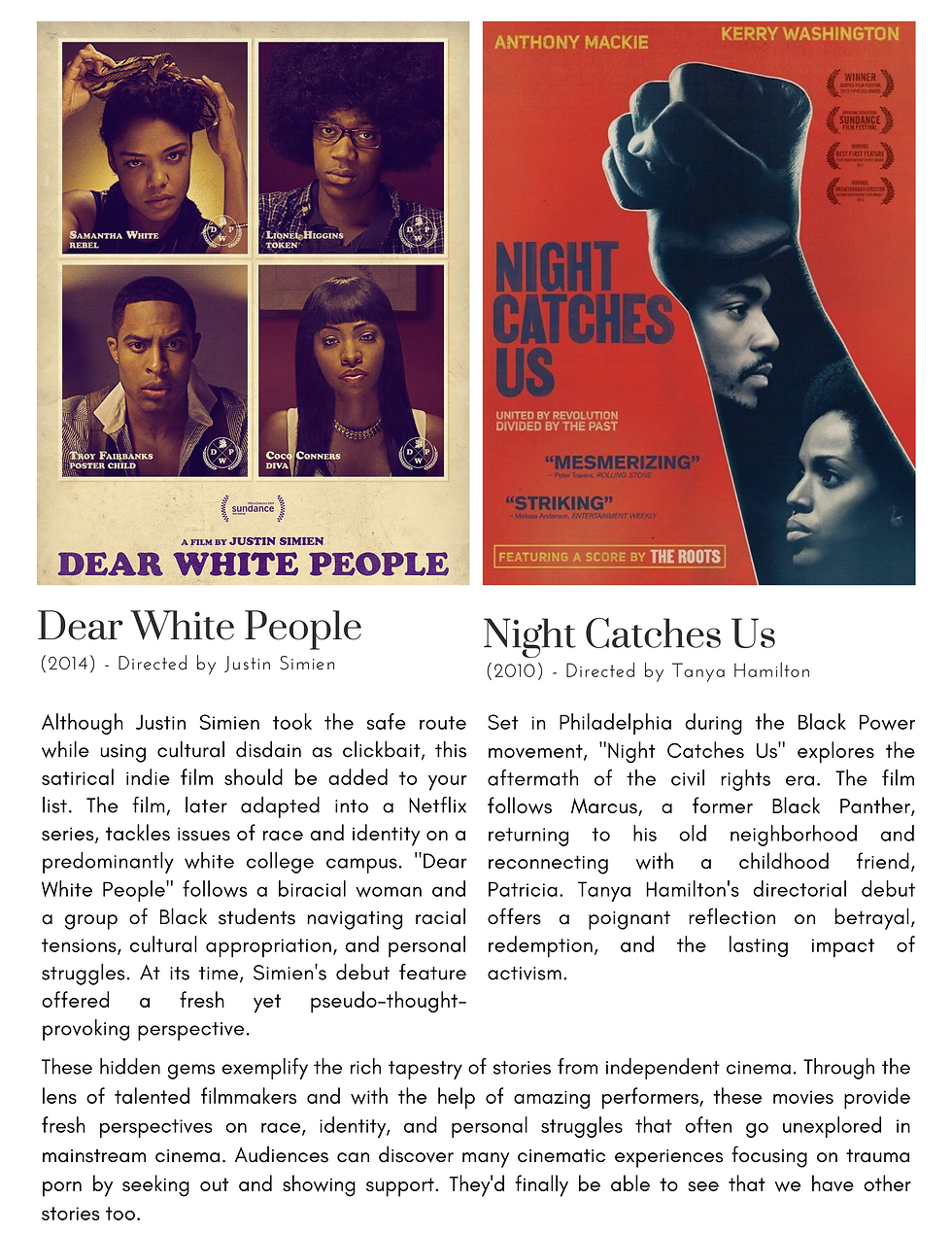 Pariah (2011) - Directed by Dee Rees A coming-of-age tale that explores themes of sexual identity and acceptance, Pariah introduces us to Alike, a young Black lesbian teenager in Brooklyn. Directed by Dee Rees, the film portrays Alike's journey of self-discovery, navigating the complexities of her family's expectations and desires. Pariah showcases the talent of Rees and offers an authentic and nuanced portrayal of the LGBTQ+ experience. Dear White People (2014) - Directed by Justin Simien Although Justin Simien took the safe route while using cultural disdain as clickbait, this satirical indie film still needs to be added to our list. The film, later adapted into a Netflix series, tackles issues of race and identity on a predominantly white college campus. Dear White People follows a group of Black students navigating racial tensions, cultural appropriation, and personal struggles. With its sharp wit and insightful commentary, Justin Simien's debut feature offered, at its time, a fresh and pseudo-thought-provoking perspective. Night Catches Us (2010) - Directed by Tanya Hamilton Set in Philadelphia during the Black Power movement, Night Catches Us explores the aftermath of the civil rights era. The film follows Marcus, a former Black Panther, returning to his old neighborhood and reconnecting with a childhood friend, Patricia. Tanya Hamilton's directorial debut offers a poignant reflection on betrayal, redemption, and the lasting impact of activism. These hidden gems exemplify the rich tapestry of stories from independent cinema. Through the lens of talented filmmakers and with the help of amazing performers, these movies provide fresh perspectives on race, identity, and personal struggles that often go unexplored in mainstream cinema. Audiences can discover many cinematic experiences focusing on trauma porn by seeking out and showing support. They'd finally be able to see that we have other stories too.