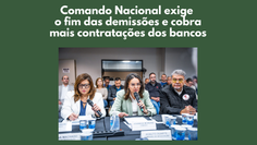 Comando Nacional exige o fim das demissões e cobra mais contratações dos bancos