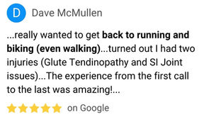 Dave McMullen - 5 Start review (highlights) - ...really wanted to get back to running and biking (even walking)...turned out I had two injuries (Glute Tendinopathy and SI Joint issues)...The experience from the first call to the last was amazing!