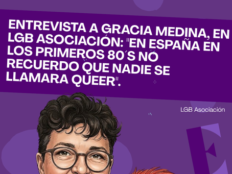 Entrevista a Gracia Medina, en LGB Asociación: ''en España en los primeros 80´s no recuerdo que nadie se llamara queer".