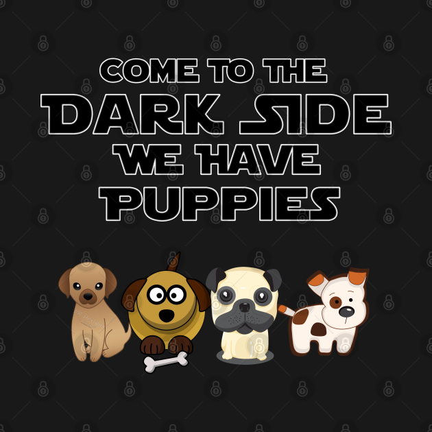 Come To The Dark Side We Have Puppies