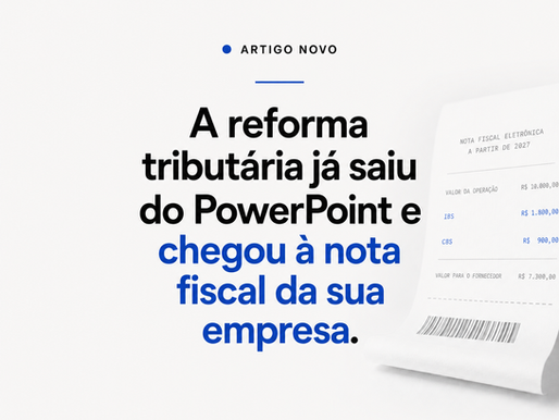 A reforma tributária já saiu do PowerPoint e chegou à nota fiscal da sua empresa