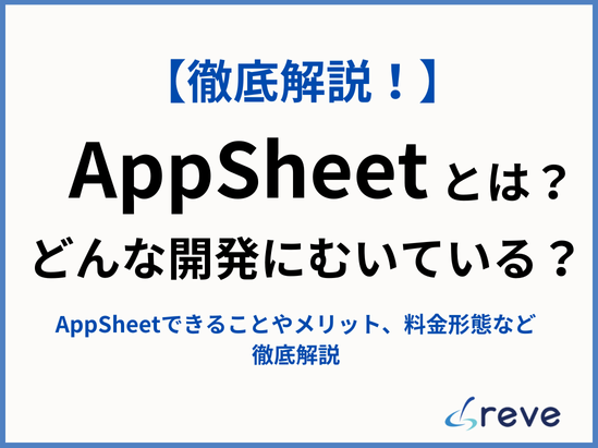 AppSheet（アップシート）とは？どんな開発にむいている？AppSheetできることやメリット、料金形態など徹底解説