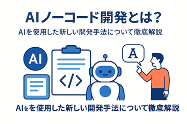 AIノーコード開発とは?AIを使用した新しい開発手法について徹底解説