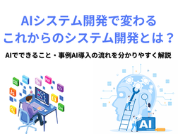 AIシステム開発で変わるこれからのシステム開発とは？AIでできること・事例・導入の流れを分かりやすく解説