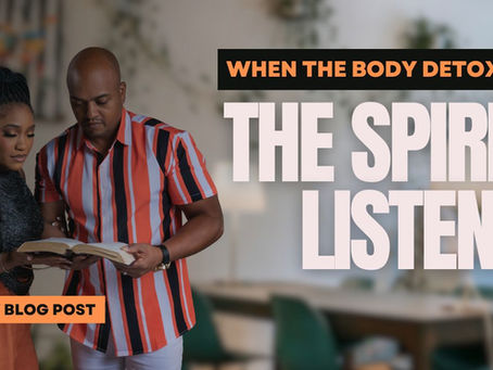When the Body Detoxes, the Spirit Listens
