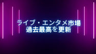ライブ・エンタメ市場 過去最高を更新（ZEN CONTENTS HUB）