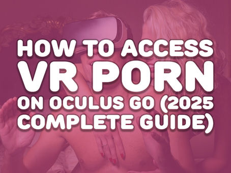 How to Access VR Porn on Oculus Go (2025 Complete Guide)