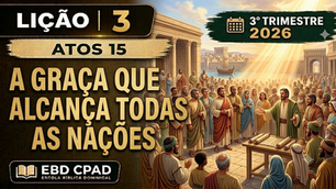 Lição 3 - Atos 15 - A Graça Que Alcança Todas As Nações | EBD CPAD | 3° Trimestre 2026