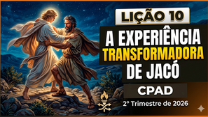 Lição 10 - A Experiência Transformadora de Jacó | CPAD | 2° Trimestre de 2026