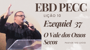 Lição 10 - Ezequiel 37 - O Vale dos Ossos Secos | 1° Trimestre de 2026 | EBD PECC
