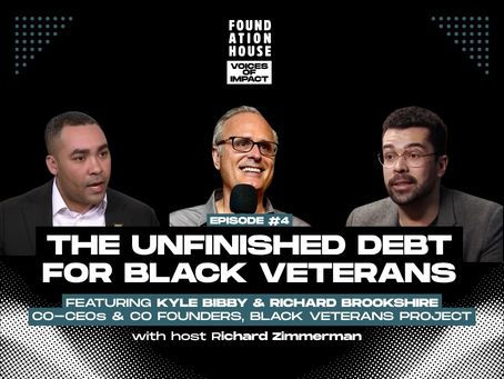 Podcast thumbnail for Foundation House's 'Voices of Impact,' Episode 4, titled 'The Unfinished Debt for Black Veterans.' Black background with white dot pattern. Three headshot photos show Kyle Bibby, Richard Zimmerman, and Richard Brookshire. Text reads: 'Featuring Kyle Bibby & Richard Brookshire, Co-CEOs & Co-Founders, Black Veterans Project, with host Richard Zimmerman.'