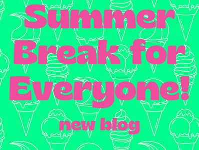 Summer Break for Everyone!