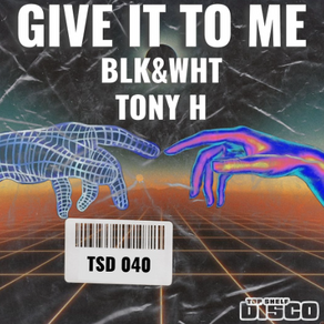 BLK&WHT and Tony H Team Up for 'Give It To Me' out on Top Shelf Disco