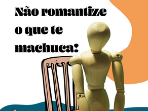 Não romantize o que te machuca