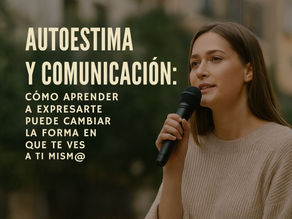 💬 Autoestima y comunicación: Cómo aprender a expresarte puede cambiar la forma en que te ves a ti mism@