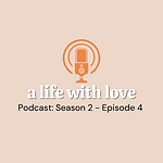 a life with love podcast - s2, e4 (1).png