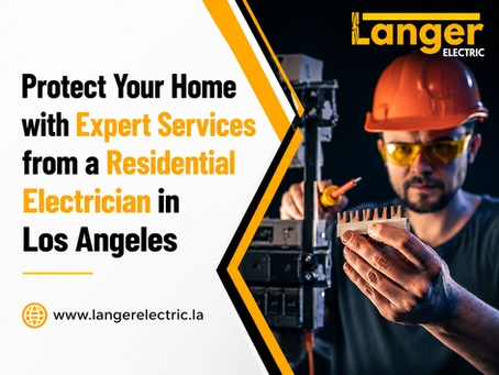 Protect Your Home with Expert Services from a Residential Electrician in Los Angeles