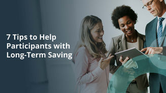 7 Tips to Help Participants with Long-Term Saving