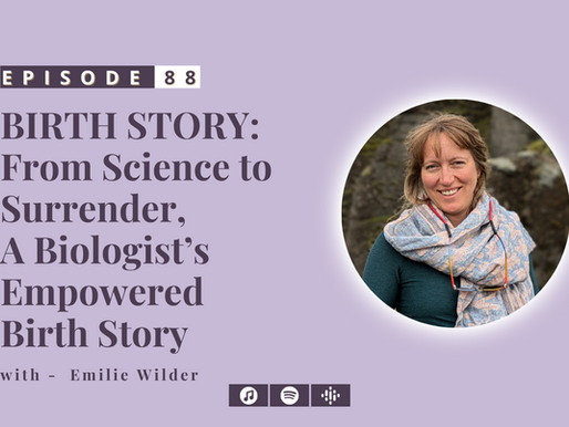 #88: BIRTH STORY: From Science to Surrender, A Biologist’s Empowered Birth Story- with Emilie Wilder