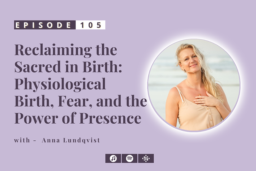 #105: Reclaiming the Sacred in Birth: Physiological Birth, Fear, and the Power of Presence - with Anna Lundqvist