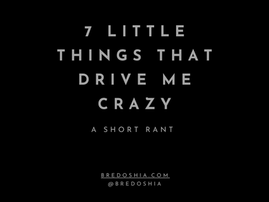 7 Little Things That Drive Me Crazy: A Short Rant