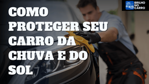 Como Proteger Seu Carro da Chuva e do Sol: Dicas Imperdíveis para Conservar o Carro