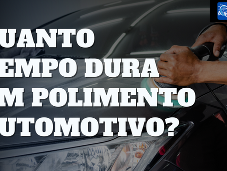 Quanto Tempo Dura um Polimento Automotivo?