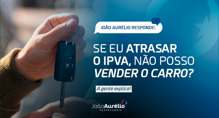 IPVA atrasado impede a venda do carro? Descubra o que diz a lei e como resolver