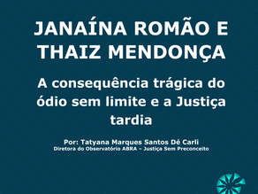JANAÍNA ROMÃO E THAIZ MENDONÇA: A CONSEQUÊNCIA TRÁGICA DO ÓDIO SEM LIMITE E A JUSTIÇA TARDIA
