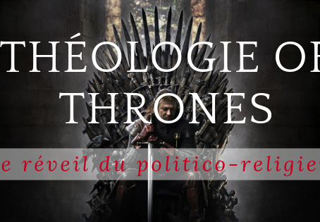 Théologie of Thrones : le réveil du politico-religieux