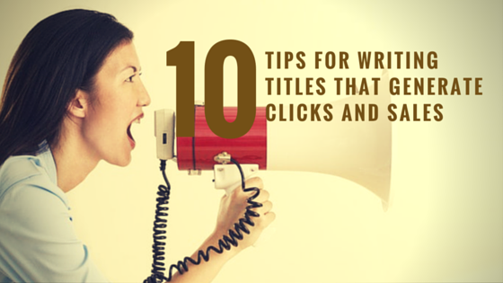 10 Tips for Writing Titles That Generate Clicks and Sales