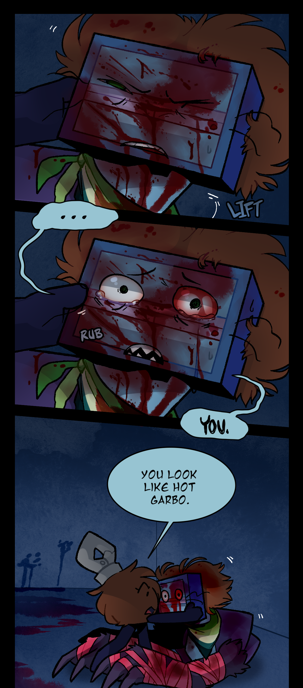 Razor's eye cracks open as Fuzzball caresses her face. Text says lift as Razor's head is lifted up. Razor opens both of her eyes wide and says, You. Fuzzball rubs Razor's face with her thumb as Razor starts crying. Text says rub. Fuzzball says to Razor, You look like hot garbo.
