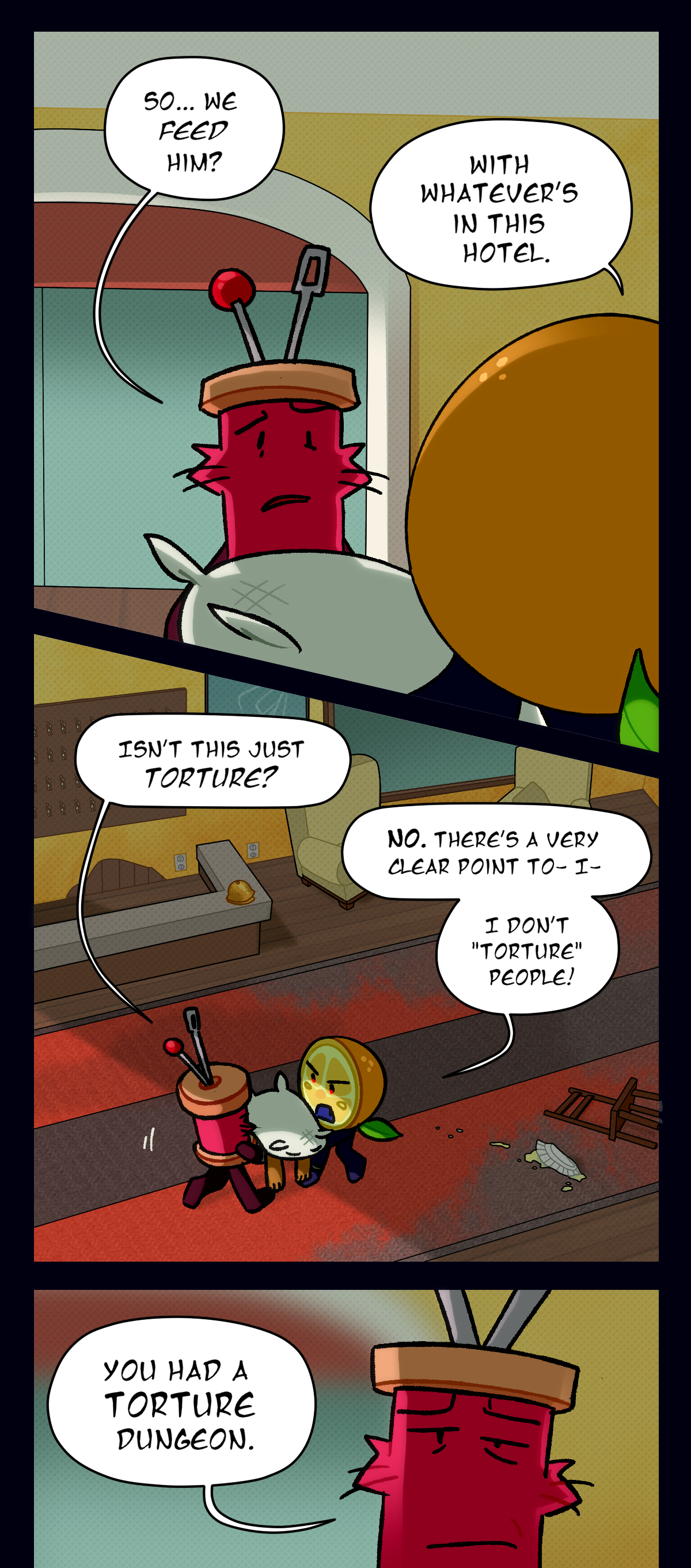 Spool asks, so we feed him? Citrus replies, with whatever's in this hotel. Spool asks, isn't this just torture? Citrus says no. There's a very clear point to, I, I don't torture people! Spool says, you had a torture dungeon.