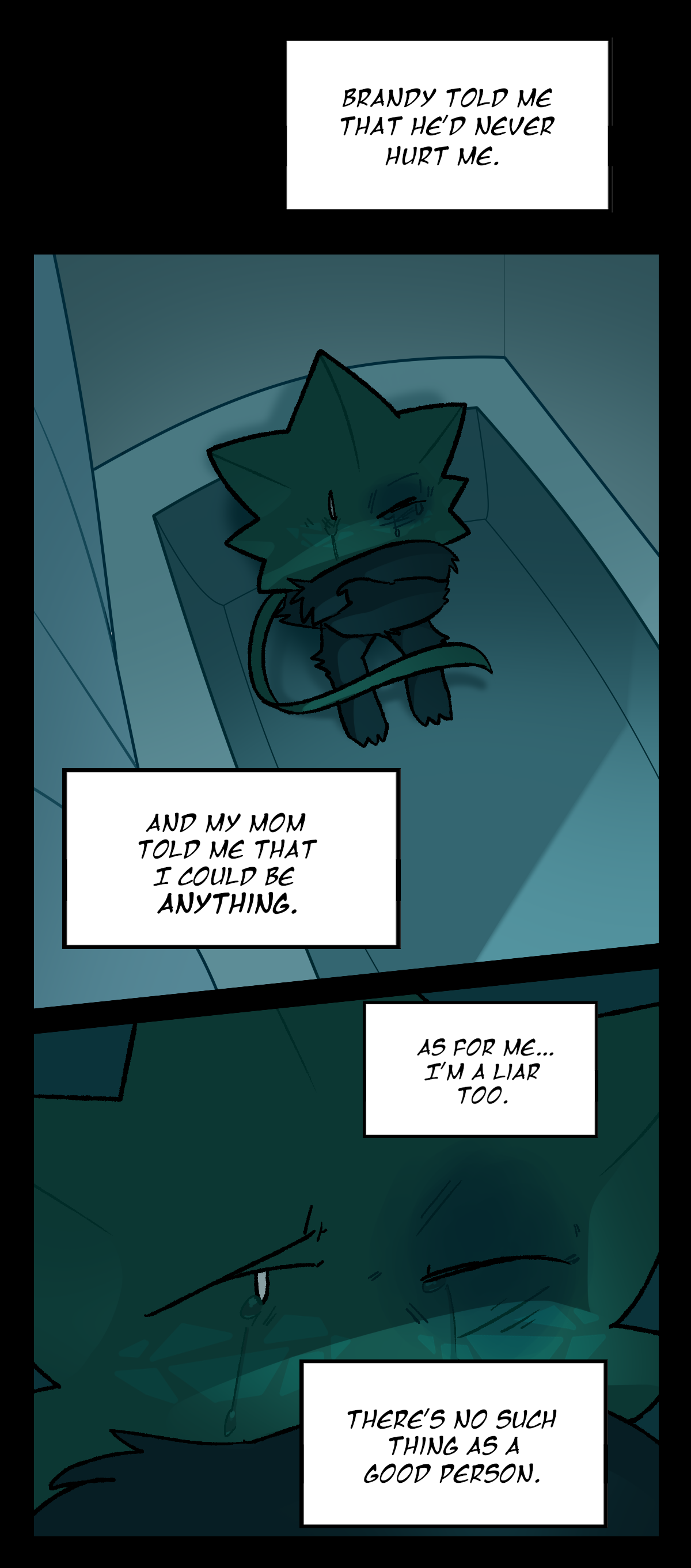 Minty thinks, Brandy told me that he'd never hurt me. Minty is sitting in the bathtub in the fetal position. He thinks, And my mom told me that I could be anything. As for me, I'm a liar too. There's no such thing as a good person.