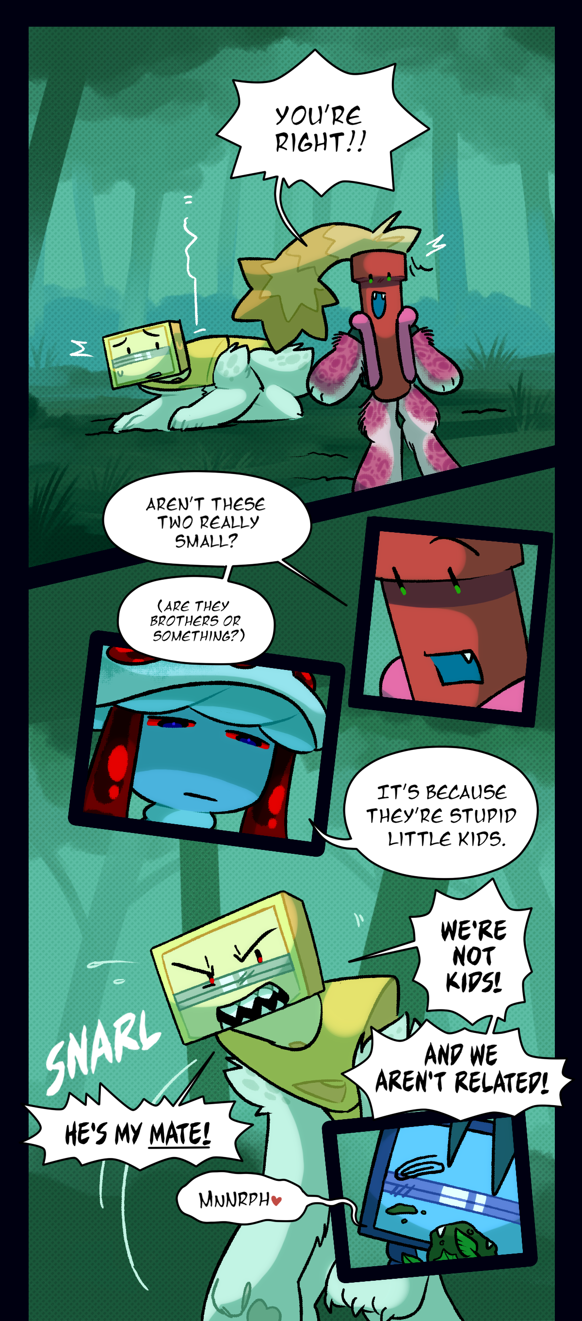 Dynamite shouts, you're right! aren't these two really small? He mutters, are they brothers or something? Mushroom says, It's because they're stupid little kids. Venus yells, we're not kids! And we aren't related! Text says snarl. Venus shouts, he's my mate! Schick mutters something incomprehensible through a mouth full of dirt.