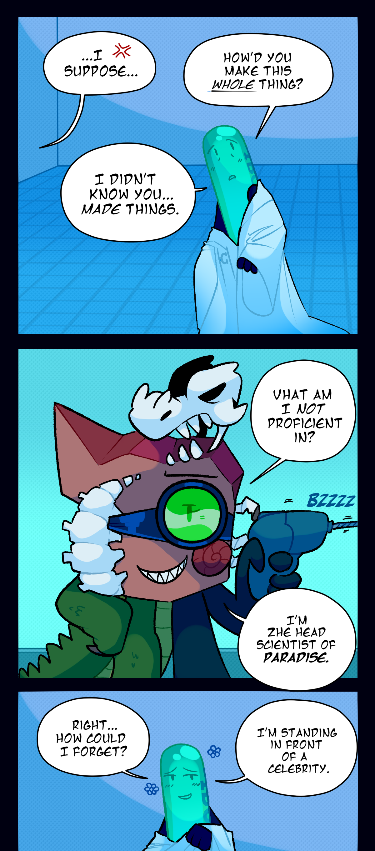 Fossil, mildly annoyed, replies, One in the afternoon. She is holding a hand-drill, standing in front of a giant tank of water. Painkiller, looking it over, says, Oh. Giant aquarium, that's new. Fossil replies, Yes, it is. The efficiency of my body and mind while submerged in water has, inspired me. As she speaks, a wide shot reveals that the aquarium's been built directly beside the specimen chamber where assimilated Carrot is kept. Zooming back in closer to the conversation, Fossil pats the glass of the aquarium, saying, This is a think tank. There is text reading pat pat. Painkiller, mildly surprised, asks, So you're like, the fish?