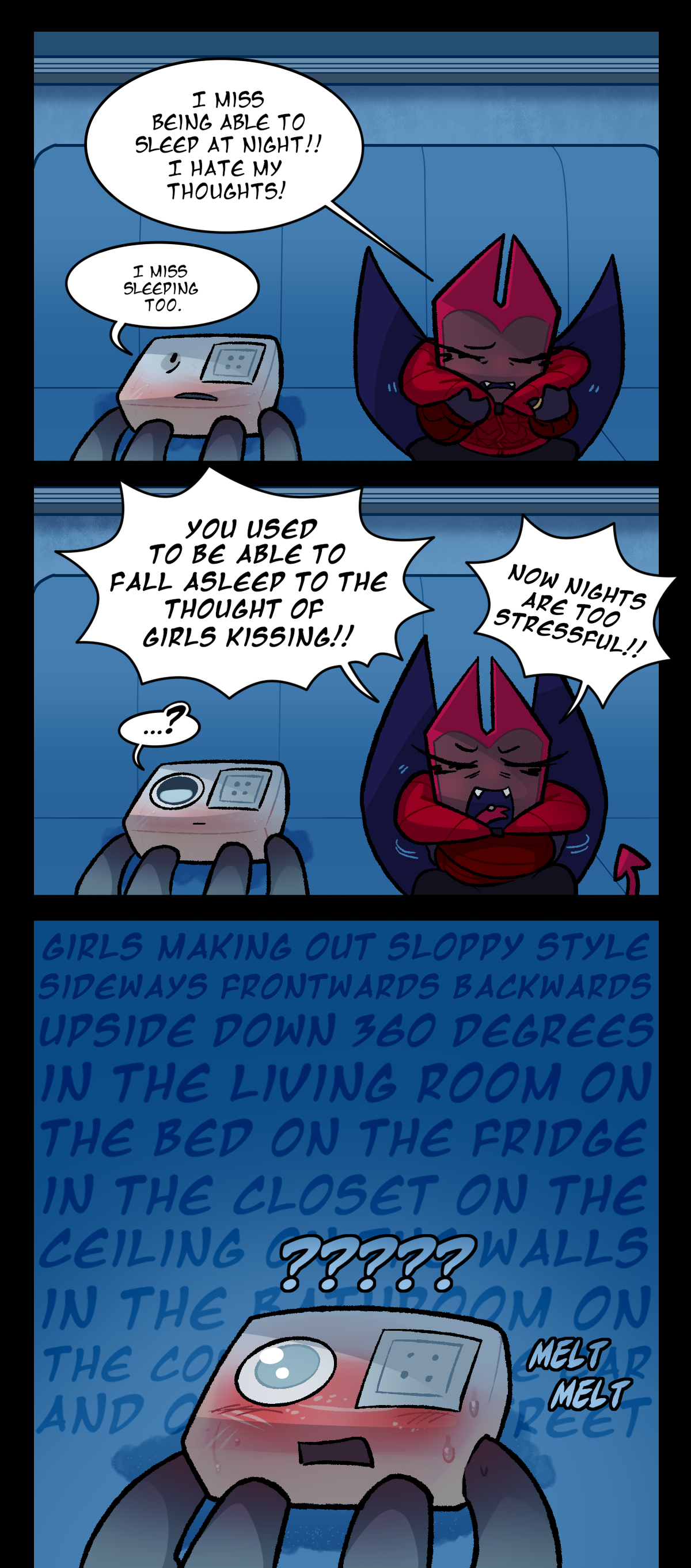 Dragonscale says, I miss being able to sleep at night! I hate my thoughts! Hokkaido says, I miss sleeping too. Dragonscale shouts, You used to be able to fall asleep to the thought of girls kissing! Now nights are too stressful! Hokkaido looks puzzled. In the next frame, Dragonscale goes on a tangent about girls kissing while Hokkaido melts faster, flustered and confused. Text says melt melt. In the background is her rant, which says, Girls making out sloppy style sideways frontwards backwards upside down 360 degrees in the living room on the bed on the fridge in the closet on the ceiling on the walls in the bathroom on the counter in the car and on the street.