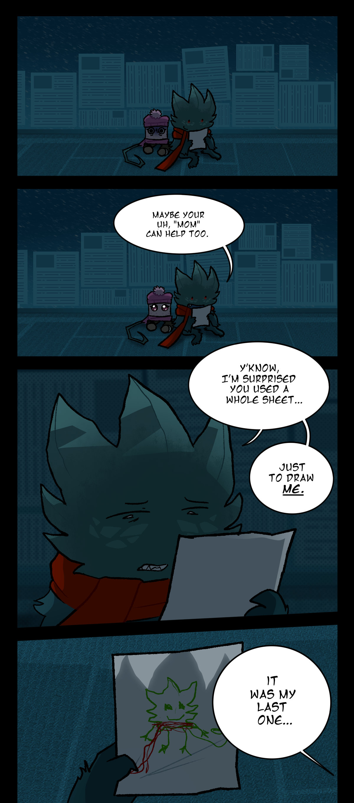 Minty looks at her drawing, smiling, while Sugarcube continues to look mortified. He then says, Maybe your uh, Mom can help too. The word mom is also in quotation marks. Sugarcube's expression instantly lights up. Minty then says, Y'know, I'm surprised you used a whole sheet. Just to draw me. The word me is underlined. His shadow casts over the drawing in the next panel, where Sugarcube then says, It was my last one.